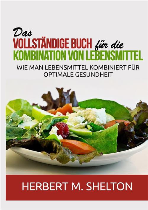 Das vollständige Buch für die Kombination von Lebensmittel. Wie man Lebensmittel kombiniert für optimale Gesundheit - Herbert M. Shelton - copertina