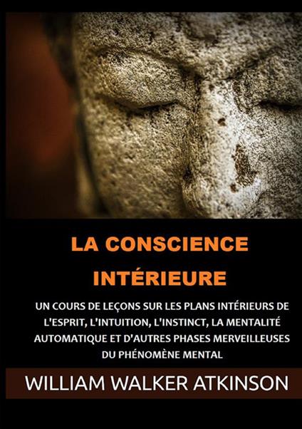 La Conscience intérieure. Un cours de leçons sur les plans intérieurs de l'esprit, l'intuition, l'instinct, la mentalité automatique et d'autres phases merveilleuses du phénomène mental - William Walker Atkinson - copertina
