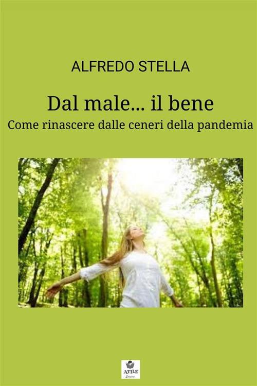 Dal male... il bene. Come rinascere dalle ceneri della pandemia - Alfredo Stella - copertina