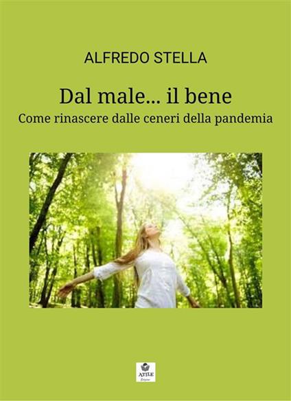 Dal male... il bene. Come rinascere dalle ceneri della pandemia - Alfredo Stella - ebook