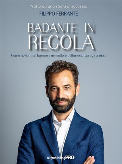 Badante in regola. Come avviare un business nel settore dell'assistenza agli anziani - Filippo Ferrante - ebook