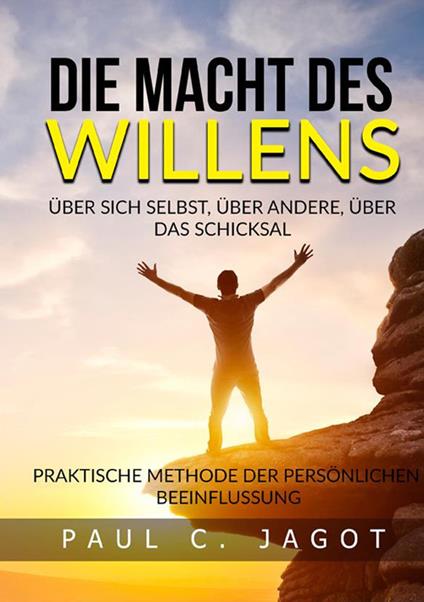 Die Macht des Willens. Über sich selbst, über andere, über das schicksal. Praktische methode der persönlichen beeinflussung - Jagot Paul C. - copertina