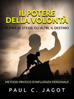 Il potere della volontà. Sopra se stessi, gli altri, il destino. Metodo pratico d'influenza personale