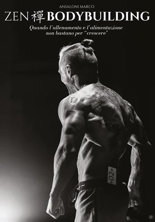 Zen bodybuilding. Quando l'allenamento e l'alimentazione non bastano per «crescere» - Marco Ansaloni - copertina