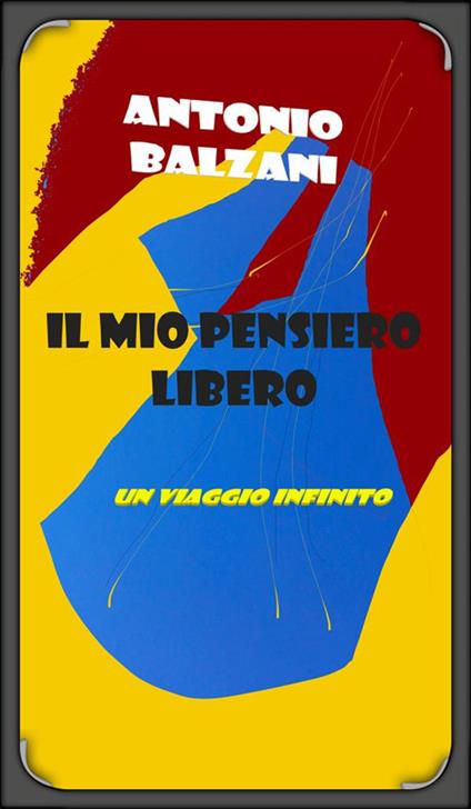 Il mio pensiero libero: un viaggio infinito - Antonio Balzani - ebook