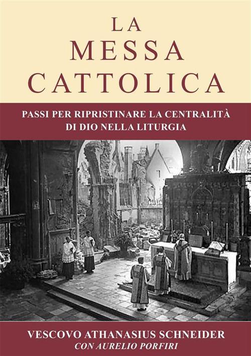 La messa cattolica. Passi per ristabilire la centralità di Dio nella liturgia - Aurelio Porfiri,Athanasius Schneider - ebook