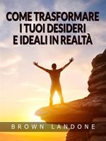 Come trasformare i tuoi desideri e ideali in realtà