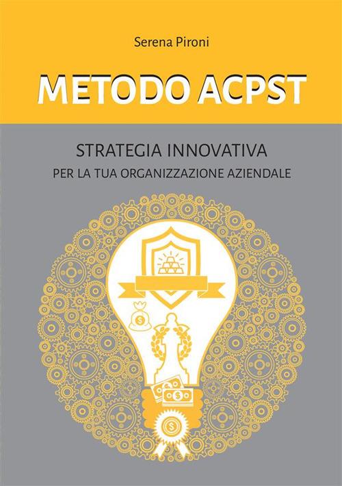 Metodo ACPST. Strategia innovativa per la tua organizzazione aziendale - Serena Pironi - copertina