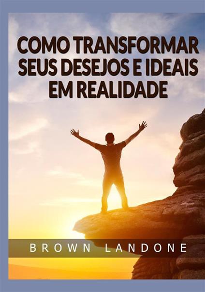 Como transformar seus desejos e ideais em realidade - Brown Landone - copertina