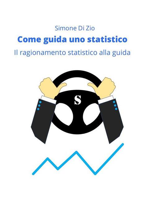 Come guida uno statistico. Il ragionamento statistico alla guida dell'auto - Simone Di Zio - ebook