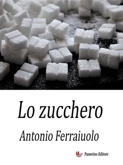 Lo zucchero - Antonio Ferraiuolo - ebook