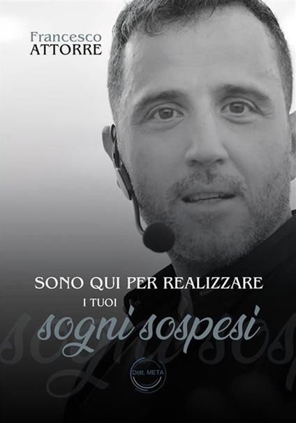Sono qui per realizzare i tuoi sogni sospesi. Il Dott. Meta al servizio della tua mente - Francesco Attorre - ebook