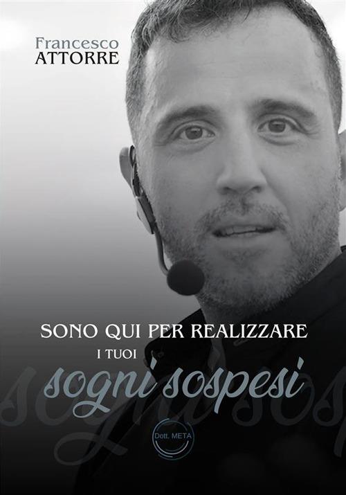 Sono qui per realizzare i tuoi sogni sospesi. Il Dott. Meta al servizio della tua mente - Francesco Attorre - ebook