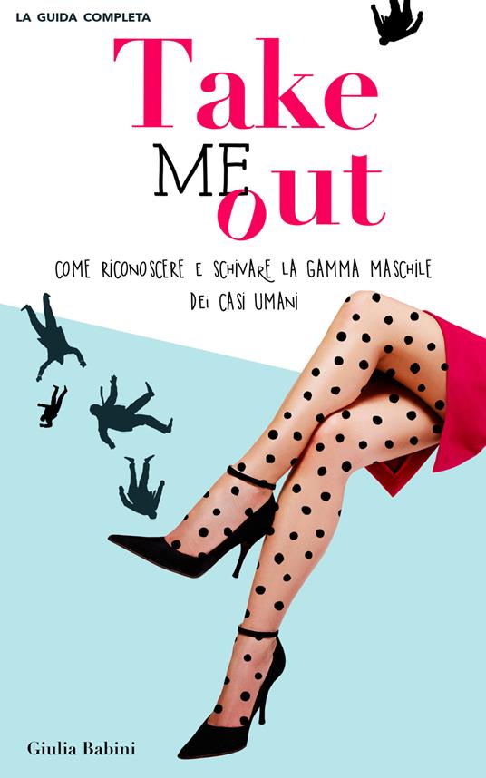 Take me out. Come riconoscere e schivare la gamma maschile dei casi umani -  Giulia Babini - Libro - Autopubblicato 