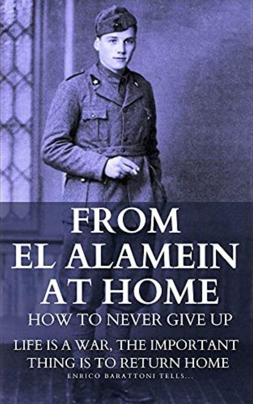 From El Alamein to home. How to never give up: Life is a war, the important thing is to return home. Ediz. italiana e inglese - Enrico Barattoni - copertina