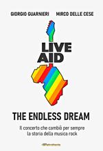 Live aid. The endless dream. Il concerto che cambiò per sempre la storia della musica rock