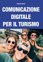 Comunicazione digitale per il turismo. Strategie e piani per content marketing, web marketing, social media marketing e community management