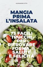 Mangia prima l'insalata. 73 facili trucchi per ritrovare forma, salute e felicità