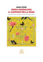 Maria Maddalena il cammino della rosa. Dalla ferita del tradimento al dono dell'amore eterno