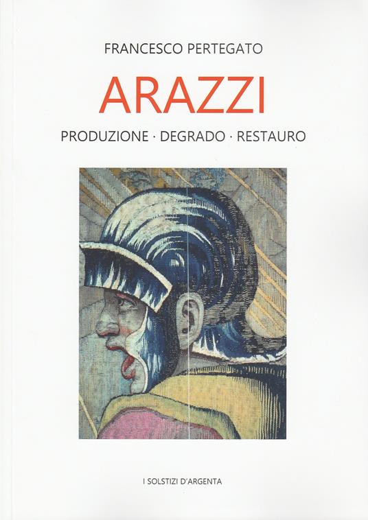 Arazzi. Produzione, degrado, restauro - Francesco Pertegato - copertina