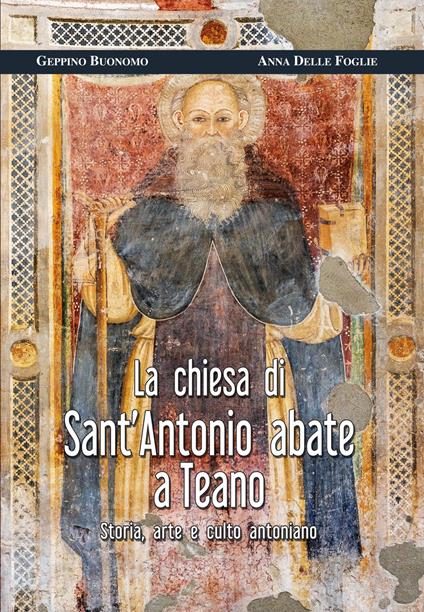 La chiesa di Sant’Antonio abate a Teano. Storia, arte e culto antoniano - Geppino Buonomo,Anna Delle Foglie - copertina