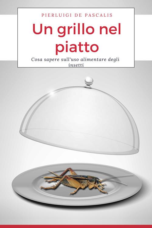 Un grillo nel piatto. Cosa sapere sull’uso alimentare degli insetti - Pierluigi De Pascalis - copertina