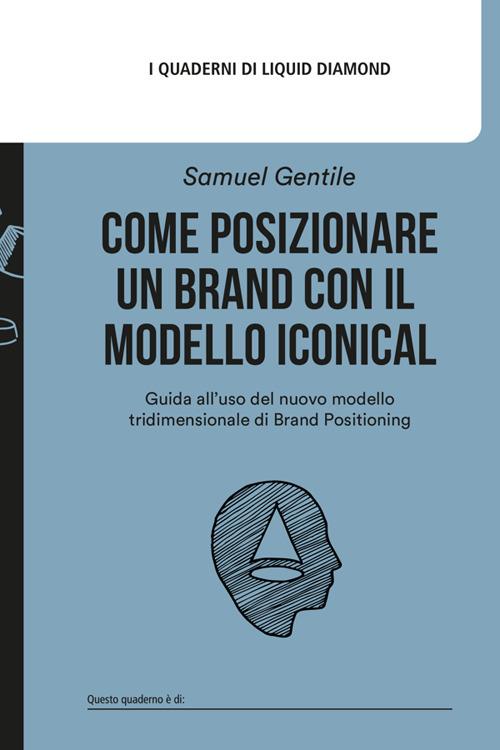 Come posizionare un brand con il modello Iconical. Guida all’uso del nuovo modello tridimensionale di brand positioning. Nuova ediz. Con file PDF scaricabile - Samuel Gentile - copertina