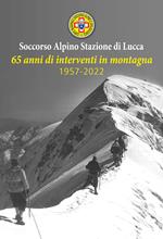 Soccorso Alpino Stazione Lucca. 65 anni di interventi in montagna 1957-2022