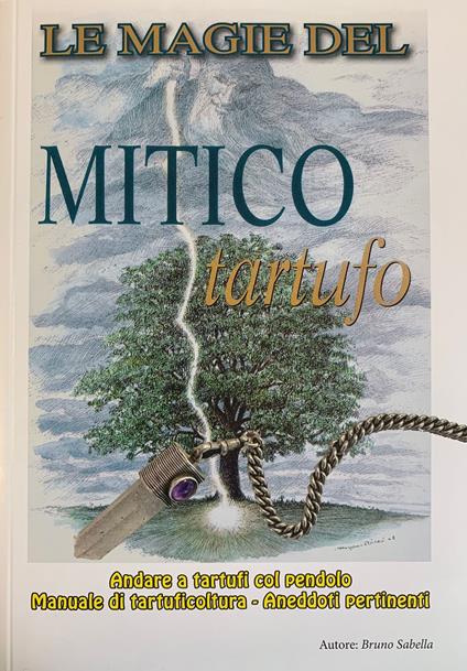 Le magie del mitico tartufo. Andare a tartufi col pendolo. Manuale di tartuficoltura - Bruno Sabella - copertina
