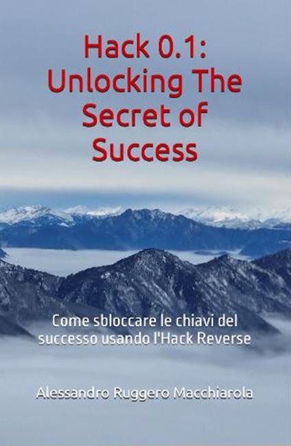 Hack 0.1. Unlocking the secrets of success. Come sbloccare le chiavi del successo usando l'Hack Reverse - Alessandro Ruggero Macchiarola - copertina