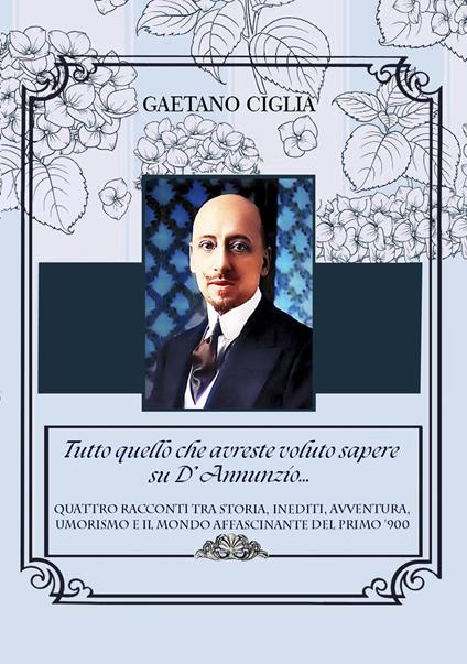 Tutto quello che avreste voluto sapere su D'Annunzio... - Gaetano Ciglia - copertina