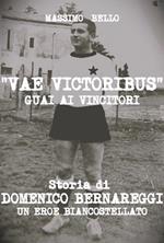 Vae victoribus guai ai vincitori. Storia di Domenico Bernareggi, un eroe biancostellato. Ediz. per la scuola