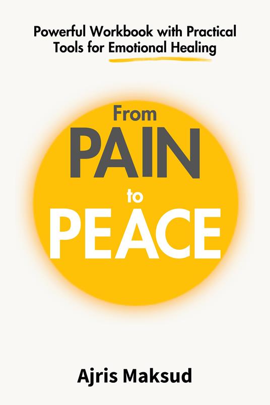 From pain to peace. Powerful workbook with practical tools for emotional healing - Ajris Maksud - copertina