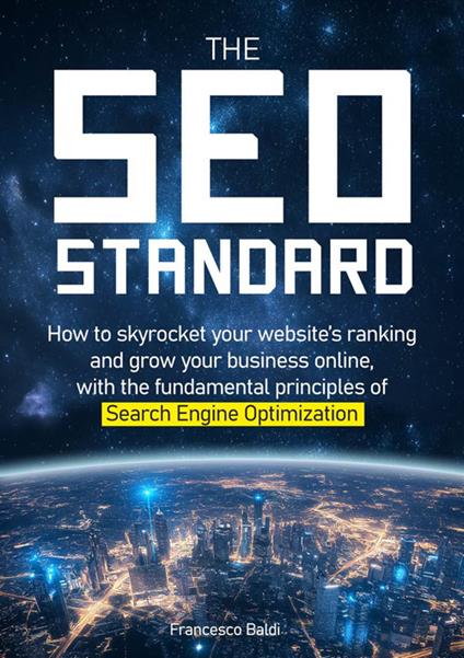 The SEO Standard. How to skyrocket your website’s ranking and grow your business online, with the fundamental principles of Search Engine Optimization - Francesco Baldi - copertina