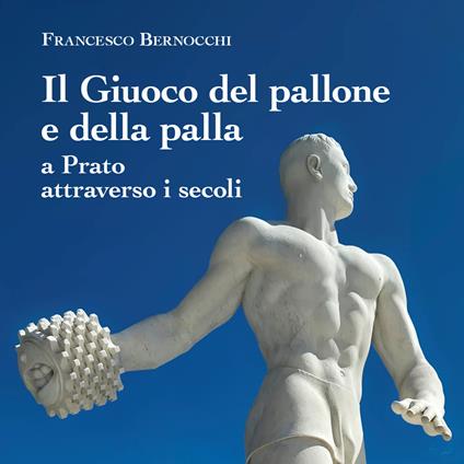 Il giuoco del pallone e della palla a Prato attraverso i secoli - Francesco Bernocchi - copertina