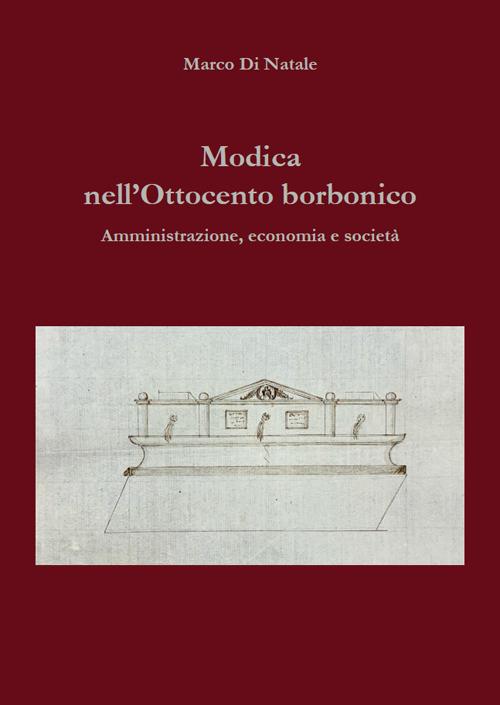 Modica nell'Ottocento borbonico. Amministrazione, economia e società - Marco Di Natale - copertina
