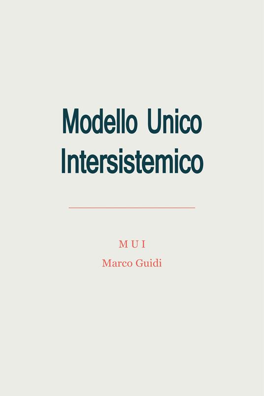 Modello Unico Intersistemico (MUI). Modello Univerale Interstemico (MUI) o Modello Unico e Universale o Modello Unico Universale (MUU) - Marco Guidi - copertina