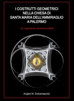 I costrutti geometrici nella chiesa di Santa Maria dell'Ammiraglio a Palermo. Un organismo commensurabile. Ediz. illustrata