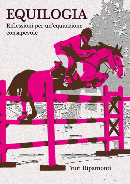 Equilogia. Riflessioni per una equitazione consapevole - Yuri Ripamonti - copertina