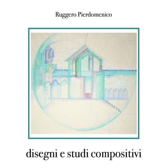 Disegni e studi compositivi - Ruggero Pierdomenico - ebook