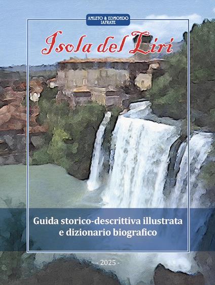Isola del Liri. Guida storico-descrittiva illustrata e dizionario biografico. Ediz. integrale - Amleto Iafrate,Edmondo Iafrate - copertina