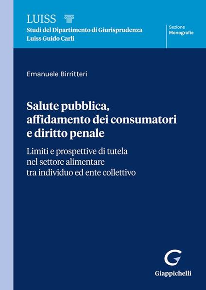 Salute pubblica, affidamento dei consumatori e diritto penale. Limiti e prospettive di tutela nel settore alimentare tra individuo ed ente collettivo - Emanuele Birritteri - copertina