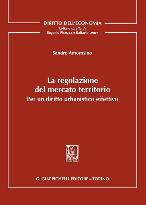 La regolazione del mercato territorio. Per un diritto urbanistico effettivo - Sandro Amorosino - copertina