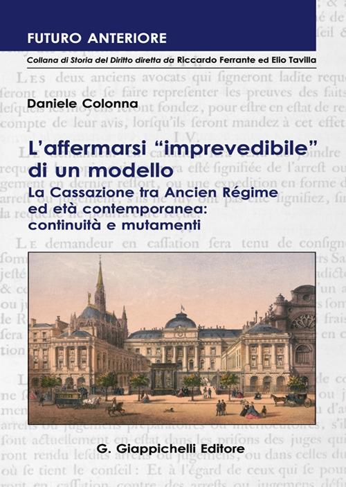 L'affermarsi «imprevedibile» di un modello. La Cassazione tra Ancien Régime ed età contemporanea: continuità e mutamenti - Daniele Colonna - copertina
