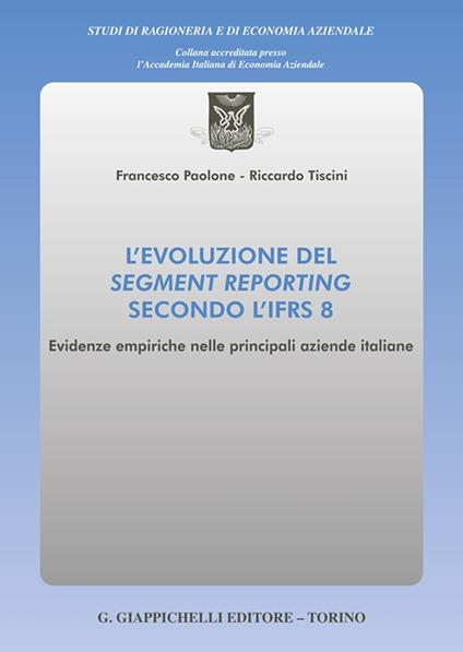 L'evoluzione del segment reporting secondo l'IFRS 8. Evidenze empiriche nelle principali aziende italiane - Riccardo Tiscini,Francesco Paolone - copertina
