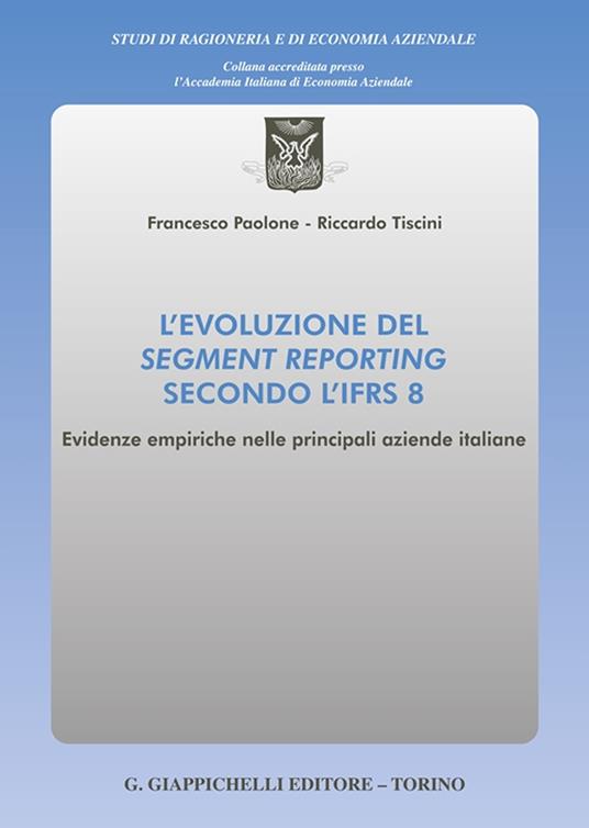 L'evoluzione del segment reporting secondo l'IFRS 8. Evidenze empiriche nelle principali aziende italiane - Riccardo Tiscini,Francesco Paolone - copertina