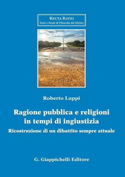 Ragione pubblica e religioni in tempo di ingiustizia. Ricostruzione di un dibattito sempre attuale - Roberto Luppi - copertina