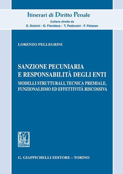 Sanzione pecuniaria e responsabilità degli enti. Modelli strutturali, tecnica premiale, funzionalismo ed effettività riscossiva - Lorenzo Pellegrini - copertina