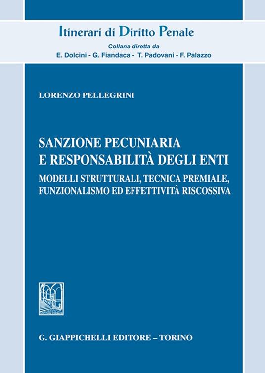 Sanzione pecuniaria e responsabilità degli enti. Modelli strutturali, tecnica premiale, funzionalismo ed effettività riscossiva - Lorenzo Pellegrini - copertina