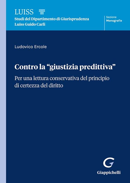 Contro la «giustizia predittiva». Per una lettura conservativa del principio di certezza del diritto - Ludovico Ercole - copertina